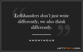 They sleep on the wrong side of the bed, and their head gets more stagnant on that side. 14 Inspirational Left Handed Quotes