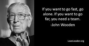 If You Want To Go Fast Go Alone If You Want To Go Far You Need A Team John Wooden Leadership Quot John Wooden Quotes Leadership Quotes Wooden Quotes