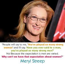 People will say to me, 'You've played so many strong women' and I'll say,  'Have you ever said to a man, 'You've played so many strong men?' No!  Because the expectation is [