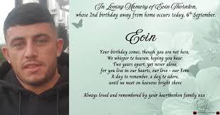 In Loving Memory of Eoin Thornton, whose 2nd birthday away from home occurs  today, 6th September. Eoin Your birthday comes, though you are not here, We  whisper to heaven, hoping you hear.