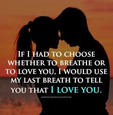 If I Had To Choose Whether To Breathe Or To Love You I Would Use My Last Breath To Tell You That I Love Yourself Quotes Heartfelt Quotes Romantic Love Quotes