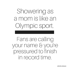 Mom Quotes Humor Mom Quotes Funny Showering As A Mom Is Like An Olympic Sport Fans Are Calling Your Name And You Re Funny Mom Quotes Mom Quotes Funny Quotes
