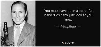Johnny Mercer Quote You Must Have Been A Beautiful Baby Cos Baby Just