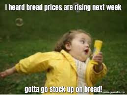 I don't know who needs to hear this, but you have food at home. Bread Stocks Are Rising Stock Up On Bread Meme Generator