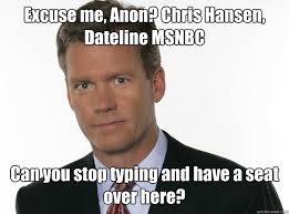 Excuse Me Chris Hansen Dateline Nbc Will You Please Have A Seat Over There To Catch A Predator 2 Quickmeme