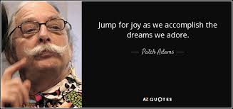 Patch Adams quote: Jump for joy as we accomplish the dreams we adore.