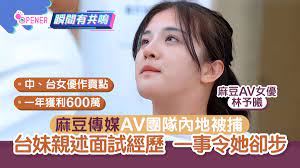 國產AV｜麻豆傳媒團隊內地被捕台妹親述面試經歷一事令她卻步