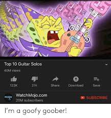 For other uses, see goofy goober (disambiguation). Top 10 Guitar Solos 40m Views 123k 21k Share Download Save Mojo Watchmojocom Subscribe 20m Subscribers I M A Goofy Goober Spongebob Meme On Me Me