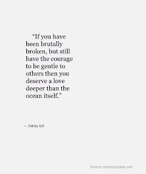 If You Have Been Brutally Broken But Still Have The Courage To Be Gentle To Others Then You Deserve A Lo Words Quotes Meaningful Quotes Life Quotes To Live By