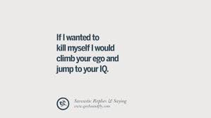 It is the ego that is continuously comparing and feeling miserable. 65 Funny Non Swearing Insults And Sarcastic Quotes
