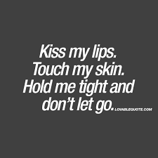 Kiss My Lips Touch My Skin Hold Me Tight And Don T Let Go Cute Quote Flirty Quotes Kiss Me Quotes Kissing Quotes