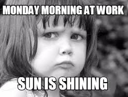 Find the newest shining meme meme. Meme Creator Funny Monday Morning At Work Sun Is Shining Meme Generator At Memecreator Org