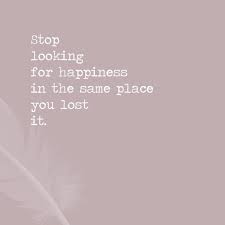 Stop Looking For Happiness In The Place You Lost It Author Stop Looking For Happiness In The Same Place You Lost It Im Lost Quotes Finding Happiness Quotes Lost Quotes