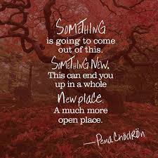 Something Is Going To Come Out Of This Pema Chodron Quotes Healing Quotes Quotes To Live By