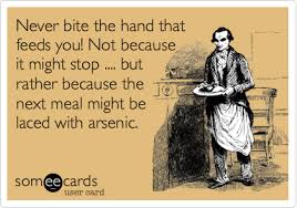 Never Bite The Hand That Feeds You Meme Never Bite The Hand That Feeds You Not Because It Might Stop But Rather Because The Next Meal Might Be Laced With Arsenic Haha Funny Ecards Funny Funny
