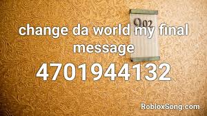 What is the catch phrase for my final message? Change Da World My Final Message Roblox Id Roblox Music Codes