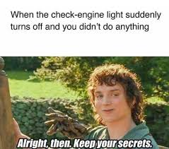 Alright then keep your secrets meme template. Dopl3r Com Memes When The Check Engine Light Suddenly Turns Off And You Didnt Do Anything Alright Then Keep Your Secrets
