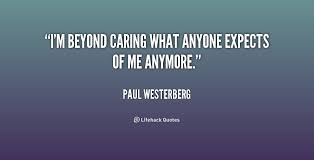 I&#39;m beyond caring what anyone expects of me anymore. - Paul ... via Relatably.com