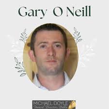 The death has occurred of Gary O Neill Hartstown, Dublin Peacefully at the  Mater Hospital surrounded by his loving family. Beloved father of Leah,  Ryan and Christopher, loving son of Eugene and