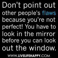 Don T Point Out Other People S Flaws Because You Re Not Perfect You Have To Look In The Mirror Before You Can Look Out The Window Flaws Quotes Quotes Look In The Mirror