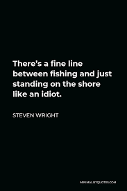 Steven Wright Quote There S A Fine Line Between Fishing And Just Standing On The Shore Like An Idiot