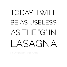 Today I Will Be As Useless As The G In Lasagna Me Quotes Quotes Words