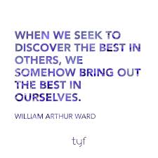 When We Seek To Discover The Best In Others We Somehow Bring Out The Best In Ourselves William A Empowering Quotes Younique Foundation Inspirational Quotes