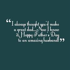 Make your husband feels like on cloud nine on fathers' day by sending fathers day quotes from wife or fathers day quotes for husband to him and let him realize that you will always. Husband Fathers Day Quotes Happy Father S Day Quote From Wife To An Amazing Husband Happy Father Day Quotes Husband Fathers Day Quotes Fathers Day Quotes