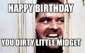 Here are the best memes that will surely make your loved one extra happy. Meme Maker Happy Birthday You Dirty Little Midget Meme Generator
