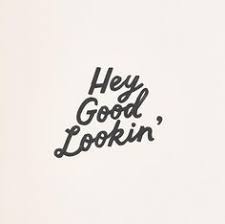 Hey Good Lookin Good Looking Quotes Inspiring Quotes About Life Motivational Quotes For Life