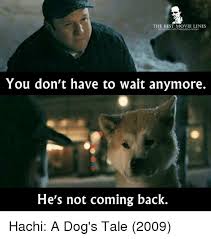 I have a good idea why, but it's too long to write here. Memes And Tales The Best Movie Lines Facebook Com Thebestmovicino You Don T Have To Wait Anymore He S No A Dog S Tale Best Movie Lines Good Movies