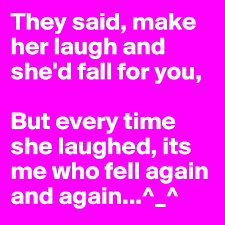 Simple funny texts to get her attention can prove miraculous in changing the dynamics of your relationship for the better. They Said Make Her Laugh And She D Fall For You But Every Time She Laughed Its Me Who Fell Again And Again Post By Sahilchhabra On Boldomatic