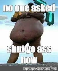 Meme No One Asked Shut Yo Ass Now All Templates Meme Arsenal Com
