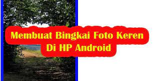 Mari kita letakkan telefon kita dan gantungkan bingkai gambar untuk mempamerkan gambar kegemaran kita! Cara Mudah Membuat Bingkai Foto Keren Di Hp Android Ato Basahona Share