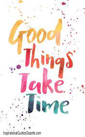 Good Things Take Time Inspirational Quotes Gazette Words Positive Quotes Motivational Quotes