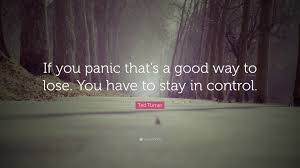 Friends who liked this quote. Ted Turner Quote If You Panic That S A Good Way To Lose You Have To Stay