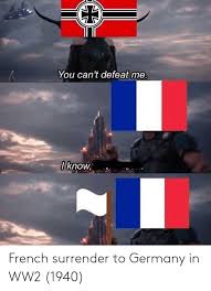 Lift your spirits with funny jokes, trending memes, entertaining gifs, inspiring stories, viral videos, and so much. You Can T Defeat Me I Know French Surrender To Germany In Ww2 1940 Germany Meme On Me Me