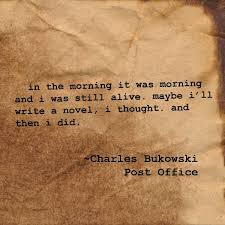 In The Morning It Was Morning And I Was Still Alive Maybe I Ll Write A Novel I Thought And Then I Di Charles Bukowski Charles Bukowski Post Office Bukowski