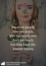Life is short and we have never too much time for gladdening the hearts of those who are travelling the dark journey with us. Sensitive People Love Too Much Give Too Much And Hurt Too Much But They Have The