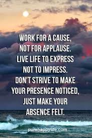 Sep 30 2014 work for a cause not for applause. Life Quote Work For A Cause Not For Applause Live Life To Express Not To Impress Life Quotes Words Quotes Thoughts Quotes