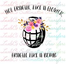 Not Fragile Like A Flower Fragile Like A Bomb Sublimation Transfer Sublime Shirt Print Design Sublimation Printing