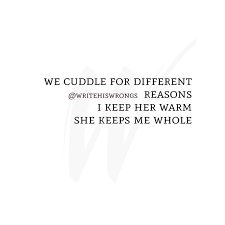 We Cuddle For Different Reasons I Keep Her Warm She Keeps Me Whole Snuggling Quotes Quotes To Live By Inspirational Words