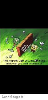 This Is Great Just You Me And This Brick Wall You Built Between Us Don T Google It Google Meme On Sizzle