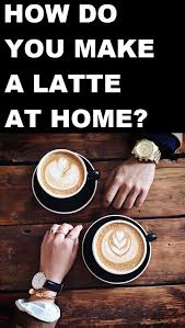How To Make A Latte At Home How To Make A Latte Latte Vanilla Latte