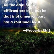 Proverbs 15:15 All the days of the afflicted are evil: but he that ...