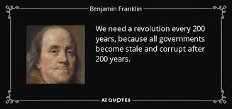 We Need A Revolution Every 200 Years Because All Governments Become Stale And Corrupt After 200 Year Benjamin Franklin Quotes Benjamin Franklin Liberty Quotes
