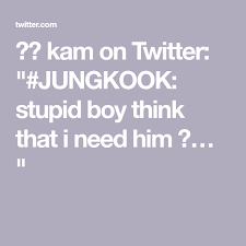 Kam On Twitter Jungkook Stupid Boy Think That I Need Him Boys Are Stupid Stupid Twitter