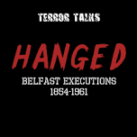 Terror Talks: Hanged - Belfast Executions 1854-1961