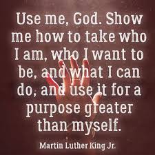 Use Me God For A Purpose Greater Than Myself Praying For Others Mlk Quotes Quotes