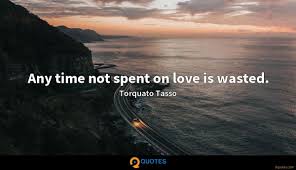 He died on april 25, 1595. Quotes About Time Wasted On Love Torquato Tasso Quote Any Time Not Spent On Love Is Wasted 7 Dogtrainingobedienceschool Com